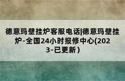 德意玛壁挂炉客服电话|德意玛壁挂炉-全国24小时报修中心(2023-已更新）